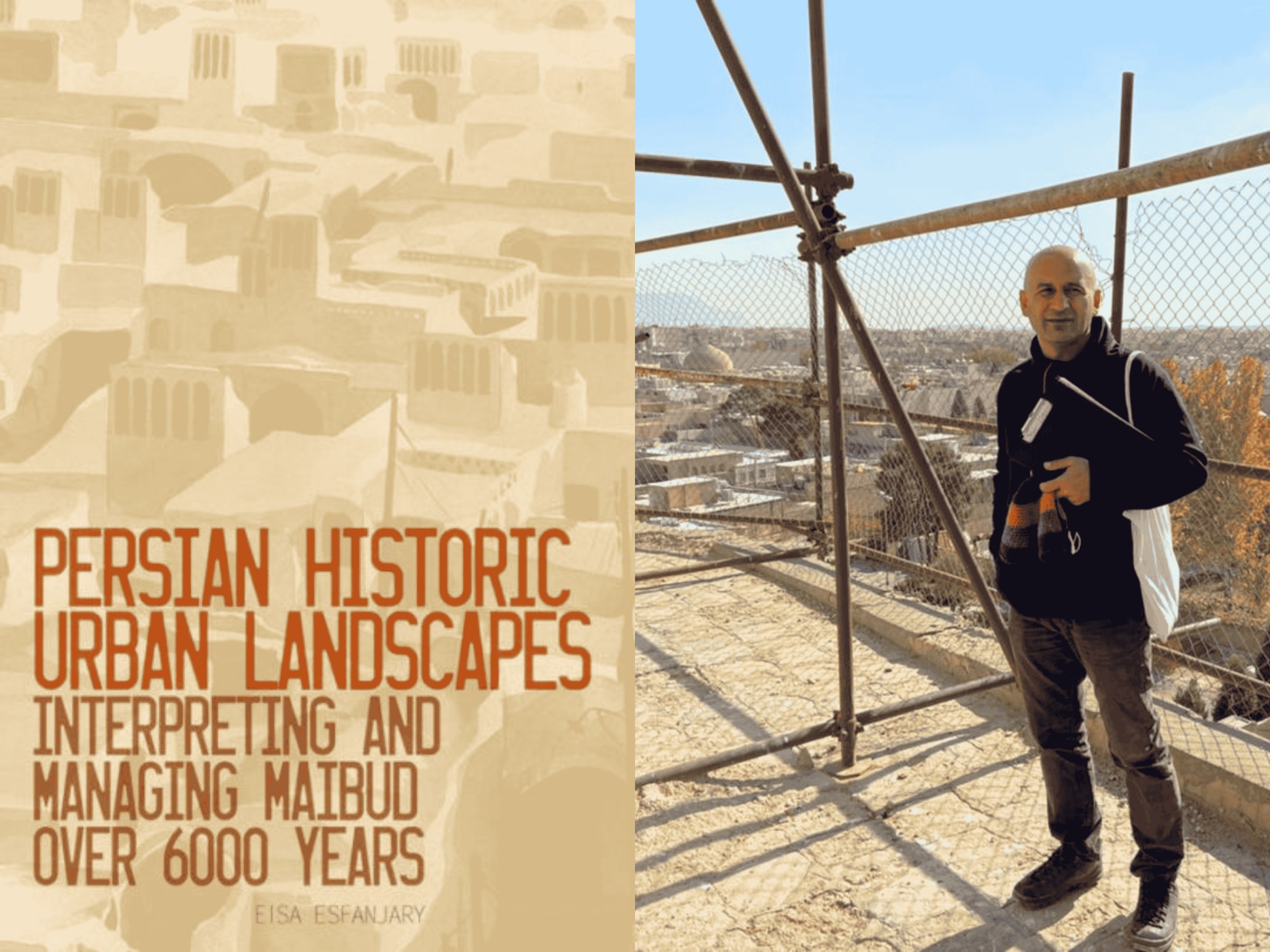 Two image composite: On the left is cover of Eisa Esfanjary's book "Persian Historic Urban Landscapes" and on the right is a photo of Esfanjary on the stone roof of a building with scaffolding around him.