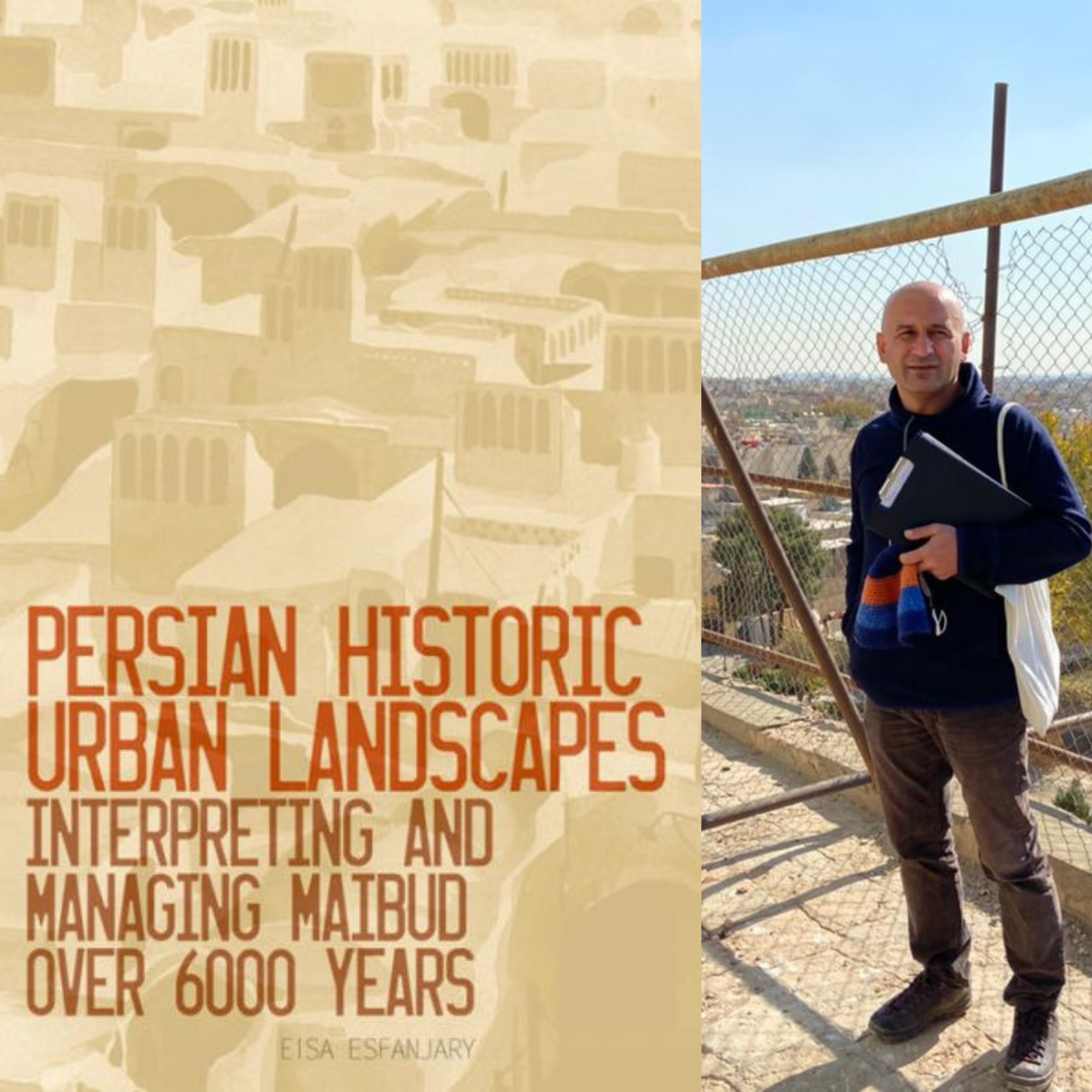 Two image composite: On the left is cover of Eisa Esfanjary's book "Persian Historic Urban Landscapes" and on the right is a photo of Esfanjary on the stone roof of a building with scaffolding around him.